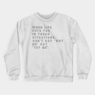 when life puts you in tough situations don't say why me say try me Crewneck Sweatshirt